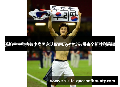 苏格兰主帅执教小麦国家队取得历史性突破带来全新胜利荣耀