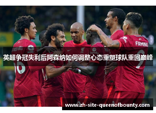 英超争冠失利后阿森纳如何调整心态重塑球队重回巅峰