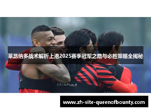 莱昂纳多战术解析上港2025赛季冠军之路与必胜策略全揭秘