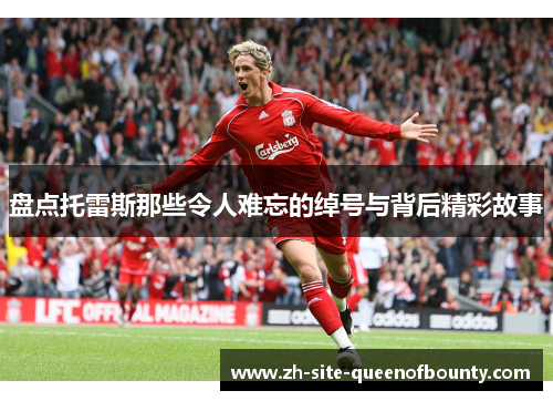 盘点托雷斯那些令人难忘的绰号与背后精彩故事