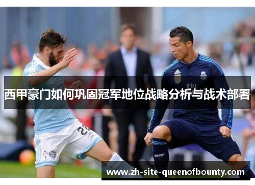 西甲豪门如何巩固冠军地位战略分析与战术部署