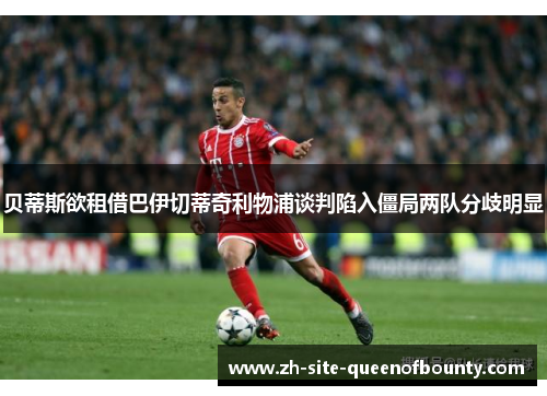 贝蒂斯欲租借巴伊切蒂奇利物浦谈判陷入僵局两队分歧明显