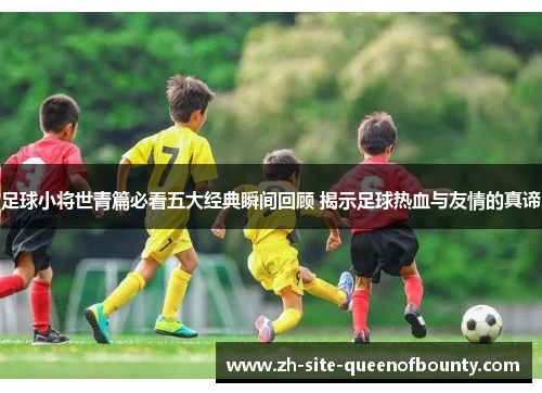 足球小将世青篇必看五大经典瞬间回顾 揭示足球热血与友情的真谛