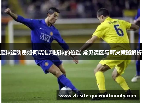 足球运动员如何精准判断球的位置 常见误区与解决策略解析