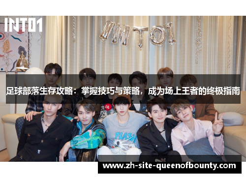 足球部落生存攻略：掌握技巧与策略，成为场上王者的终极指南