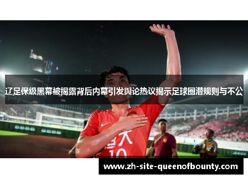 辽足保级黑幕被揭露背后内幕引发舆论热议揭示足球圈潜规则与不公