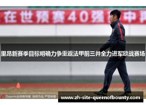 里昂新赛季目标明确力争重返法甲前三并全力进军欧战赛场