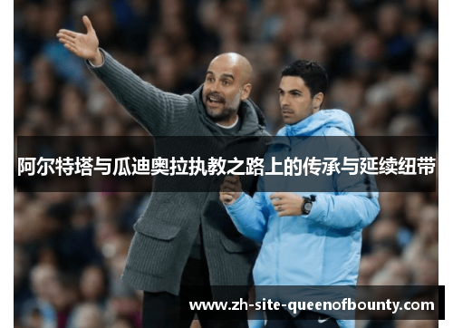 阿尔特塔与瓜迪奥拉执教之路上的传承与延续纽带