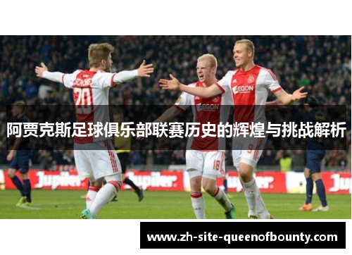阿贾克斯足球俱乐部联赛历史的辉煌与挑战解析