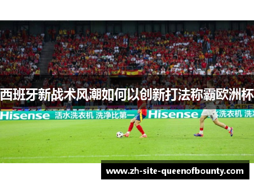 西班牙新战术风潮如何以创新打法称霸欧洲杯