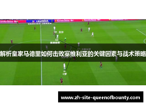 解析皇家马德里如何击败塞维利亚的关键因素与战术策略 解析皇家马德里如何击败塞维利亚的关键因素与战术策略