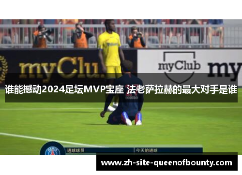 谁能撼动2024足坛MVP宝座 法老萨拉赫的最大对手是谁