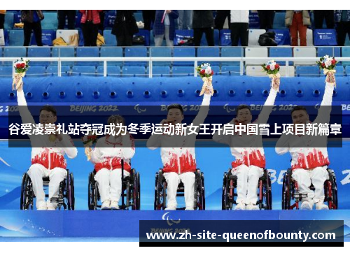 谷爱凌崇礼站夺冠成为冬季运动新女王开启中国雪上项目新篇章