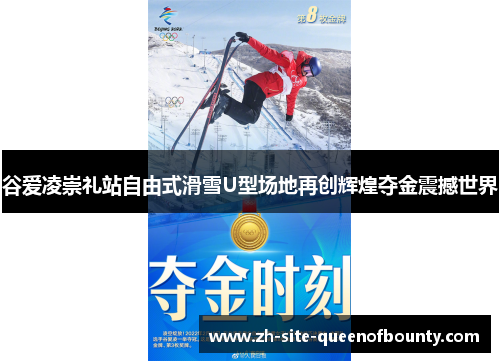 谷爱凌崇礼站自由式滑雪U型场地再创辉煌夺金震撼世界 谷爱凌崇礼站自由式滑雪U型场地再创辉煌夺金震撼世界