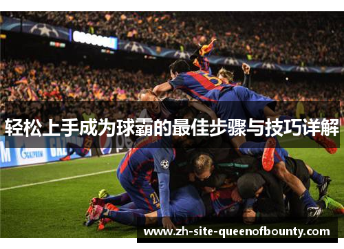 轻松上手成为球霸的最佳步骤与技巧详解 轻松上手成为球霸的最佳步骤与技巧详解