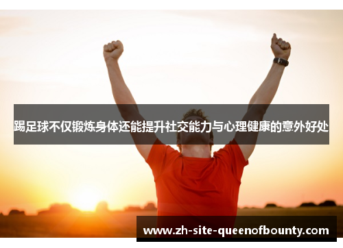 踢足球不仅锻炼身体还能提升社交能力与心理健康的意外好处