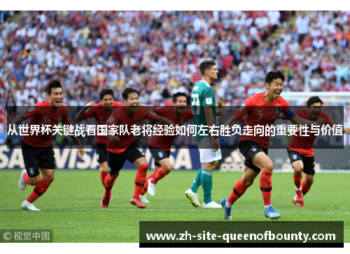 从世界杯关键战看国家队老将经验如何左右胜负走向的重要性与价值
