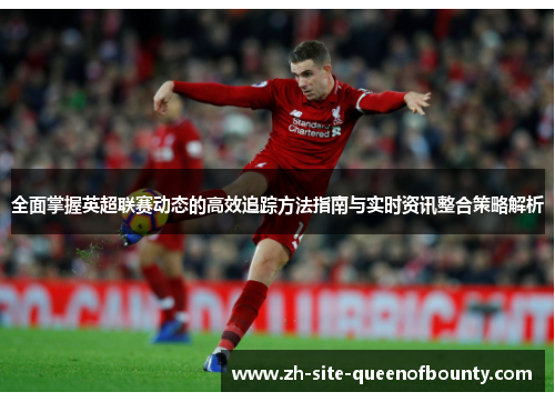 全面掌握英超联赛动态的高效追踪方法指南与实时资讯整合策略解析