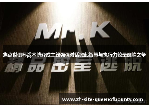 焦点世俱杯战术博弈成主线强强对话掀起智慧与执行力较量巅峰之争 焦点世俱杯战术博弈成主线强强对话掀起智慧与执行力较量巅峰之争