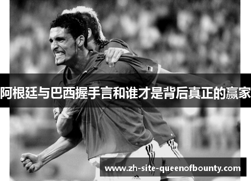 阿根廷与巴西握手言和谁才是背后真正的赢家