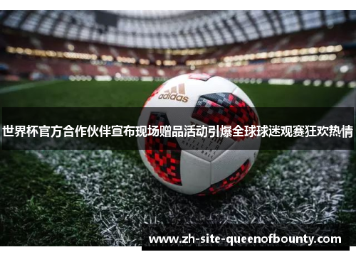 世界杯官方合作伙伴宣布现场赠品活动引爆全球球迷观赛狂欢热情