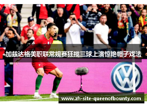 加兹达格美职联常规赛狂揽三球上演惊艳帽子戏法