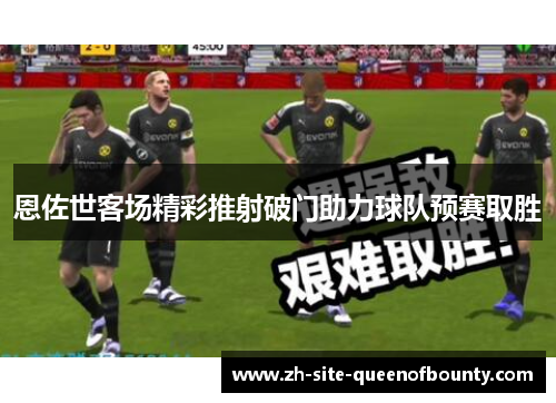 恩佐世客场精彩推射破门助力球队预赛取胜