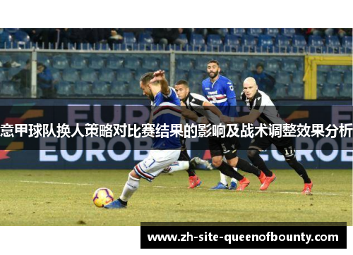 意甲球队换人策略对比赛结果的影响及战术调整效果分析