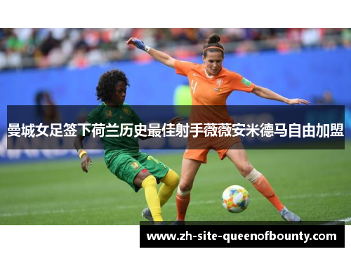 曼城女足签下荷兰历史最佳射手薇薇安米德马自由加盟