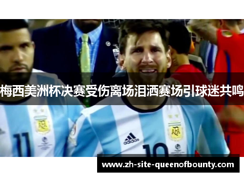 梅西美洲杯决赛受伤离场泪洒赛场引球迷共鸣