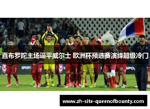 直布罗陀主场逼平威尔士 欧洲杯预选赛演绎超级冷门