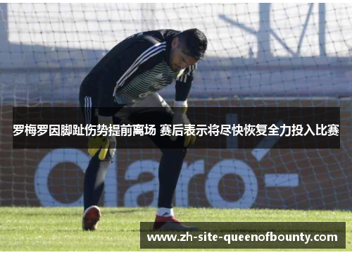 罗梅罗因脚趾伤势提前离场 赛后表示将尽快恢复全力投入比赛