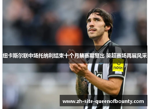 纽卡斯尔联中场托纳利结束十个月禁赛期复出 英超赛场再展风采