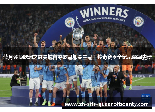 蓝月登顶欧洲之巅曼城首夺欧冠加冕三冠王传奇赛季全纪录荣耀史诗
