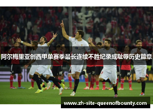 阿尔梅里亚创西甲单赛季最长连续不胜纪录成耻辱历史篇章
