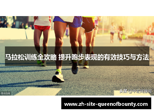 马拉松训练全攻略 提升跑步表现的有效技巧与方法