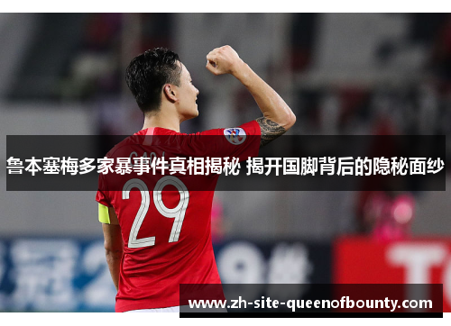 鲁本塞梅多家暴事件真相揭秘 揭开国脚背后的隐秘面纱