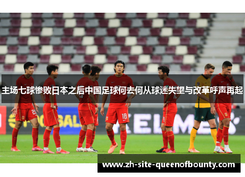 主场七球惨败日本之后中国足球何去何从球迷失望与改革呼声再起