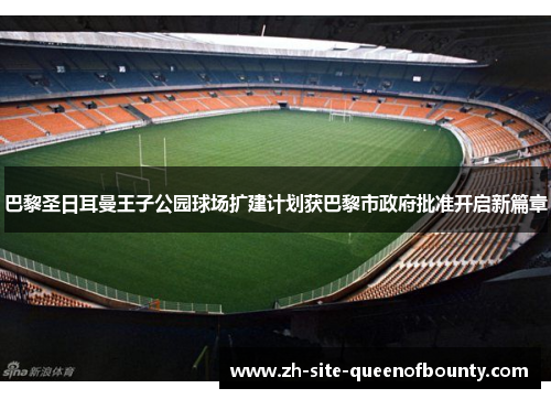 巴黎圣日耳曼王子公园球场扩建计划获巴黎市政府批准开启新篇章