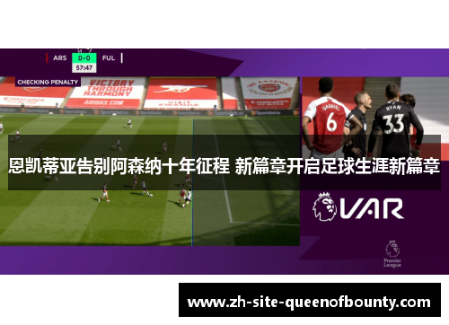 恩凯蒂亚告别阿森纳十年征程 新篇章开启足球生涯新篇章