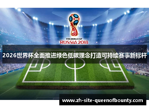 2026世界杯全面推进绿色低碳理念打造可持续赛事新标杆 2026世界杯全面推进绿色低碳理念打造可持续赛事新标杆